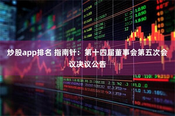 炒股app排名 指南针：第十四届董事会第五次会议决议公告
