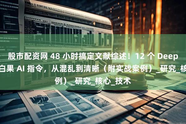 股市配资网 48 小时搞定文献综述！12 个 DeepSeek + 白果 AI 指令，从混乱到清晰（附实战案例）_研究_核心_技术