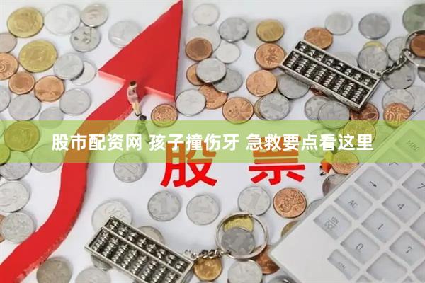 股市配资网 孩子撞伤牙 急救要点看这里