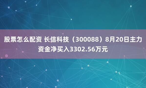 股票怎么配资 长信科技（300088）8月20日主力资金净买入3302.56万元