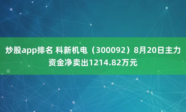 炒股app排名 科新机电（300092）8月20日主力资金净卖出1214.82万元