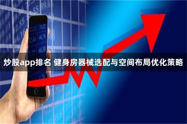 炒股app排名 健身房器械选配与空间布局优化策略