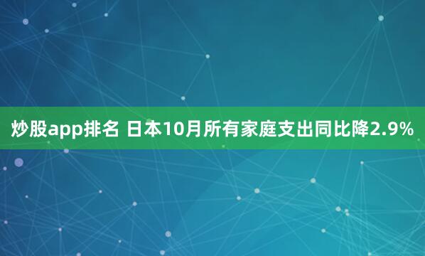 炒股app排名 日本10月所有家庭支出同比降2.9%