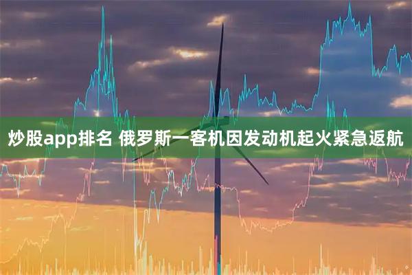 炒股app排名 俄罗斯一客机因发动机起火紧急返航