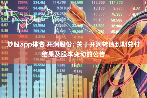 炒股app排名 开润股份: 关于开润转债到期兑付结果及股本变动的公告