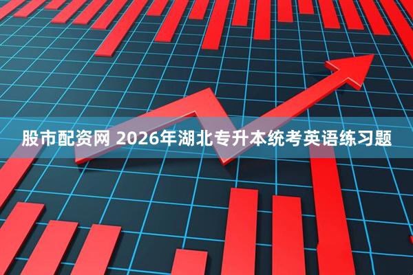 股市配资网 2026年湖北专升本统考英语练习题