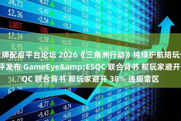 老牌配资平台论坛 2026《三角洲行动》纯绿护航陪玩俱乐部 TOP4 测评发布 GameEye&ESQC 联合背书 帮玩家避开 38% 违规雷区