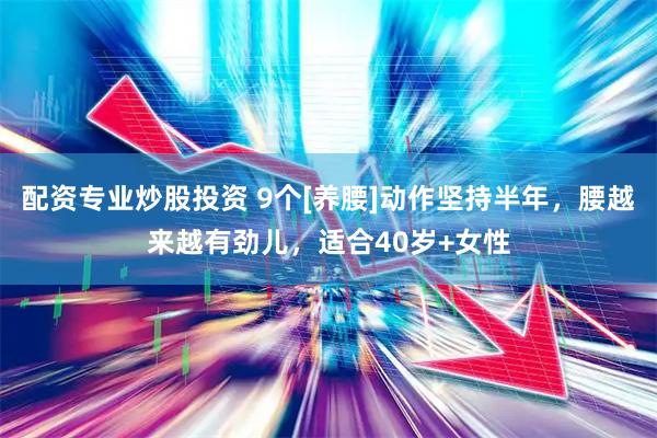 配资专业炒股投资 9个[养腰]动作坚持半年，腰越来越有劲儿，适合40岁+女性